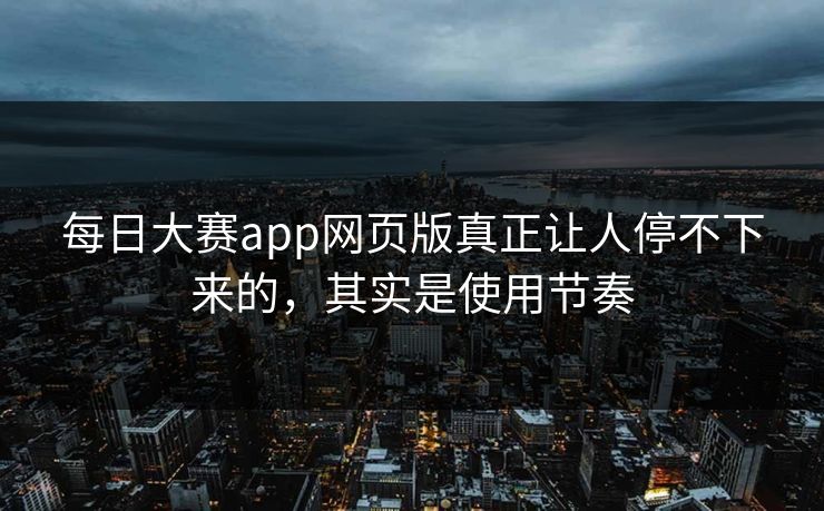 每日大赛app网页版真正让人停不下来的，其实是使用节奏