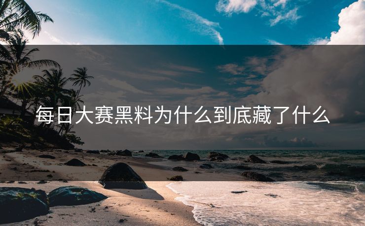 每日大赛黑料为什么到底藏了什么