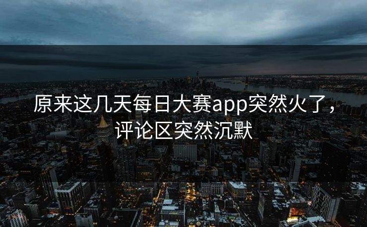 原来这几天每日大赛app突然火了，评论区突然沉默