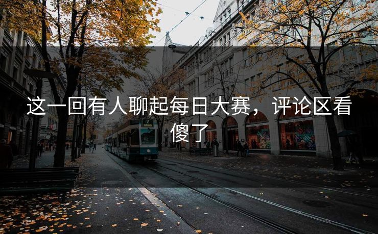这一回有人聊起每日大赛，评论区看傻了