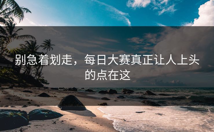 别急着划走，每日大赛真正让人上头的点在这