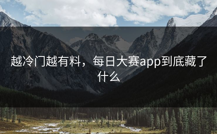 越冷门越有料，每日大赛app到底藏了什么