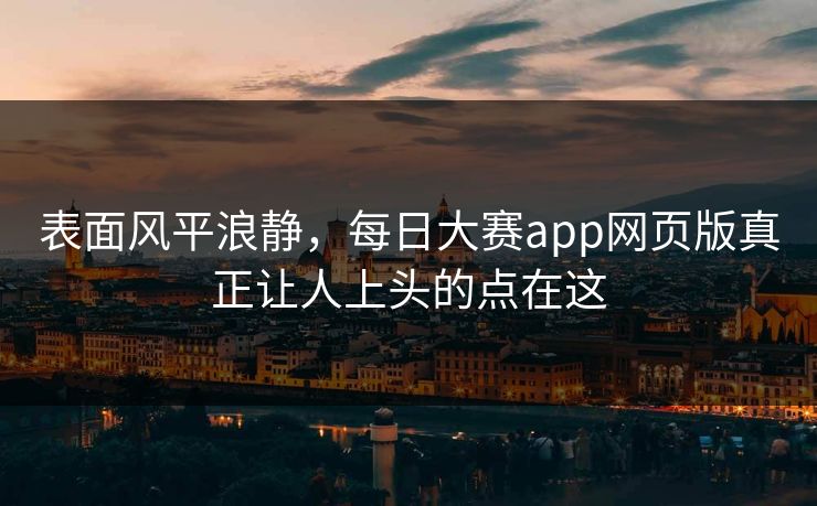 表面风平浪静，每日大赛app网页版真正让人上头的点在这