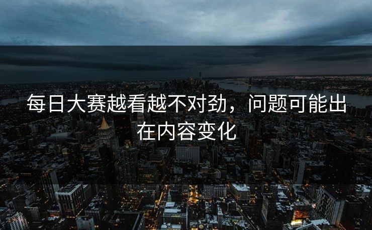 每日大赛越看越不对劲，问题可能出在内容变化