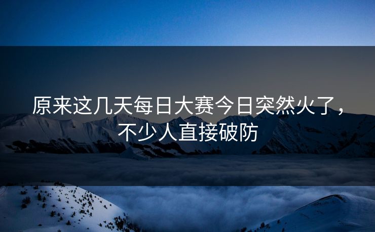 原来这几天每日大赛今日突然火了，不少人直接破防
