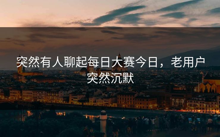 突然有人聊起每日大赛今日，老用户突然沉默