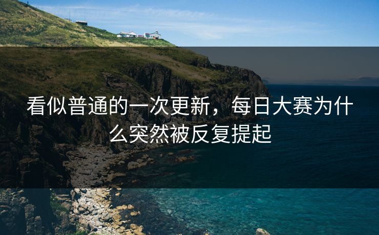 看似普通的一次更新，每日大赛为什么突然被反复提起