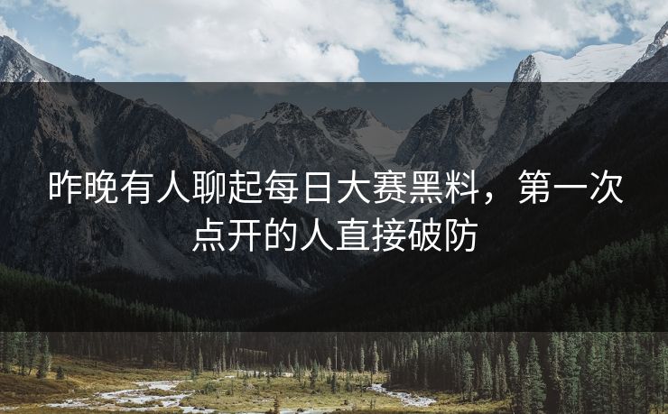 昨晚有人聊起每日大赛黑料，第一次点开的人直接破防