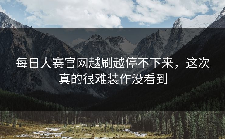 每日大赛官网越刷越停不下来，这次真的很难装作没看到