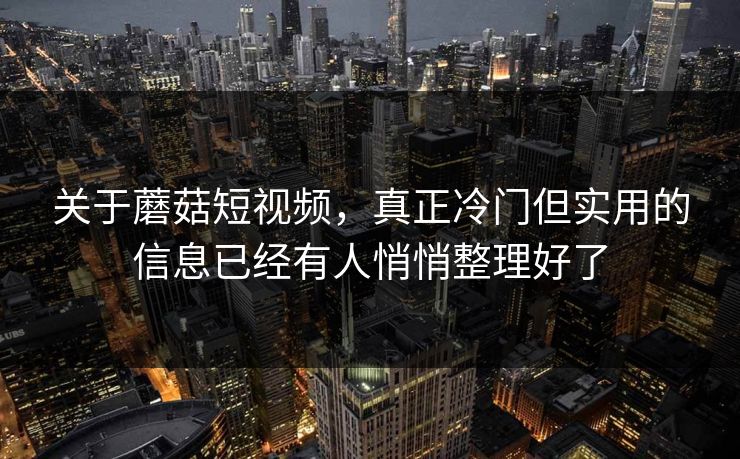 关于蘑菇短视频,真正冷门但实用的信息已经有人悄悄整理好了 关于蘑菇短视频,真正冷门但实用的信息已经有人悄悄整理好了