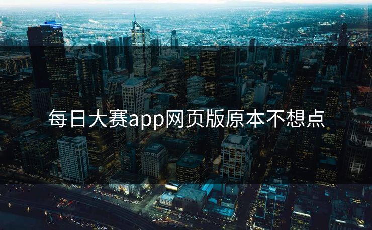 每日大赛app网页版原本不想点