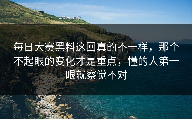 每日大赛黑料这回真的不一样,那个不起眼的变化才是重点,懂的人第一眼就察觉不对 每日大赛黑料这回真的不一样,那个不起眼的变化才是重点,懂的人第一眼就察觉不对