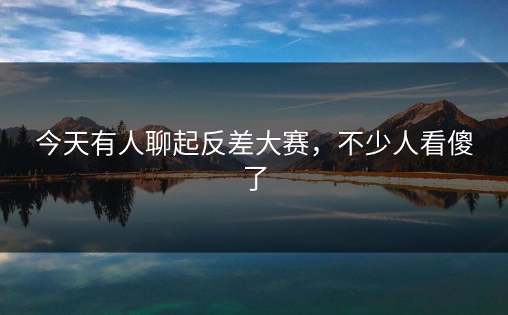 今天有人聊起反差大赛,不少人看傻了 今天有人聊起反差大赛,不少人看傻了
