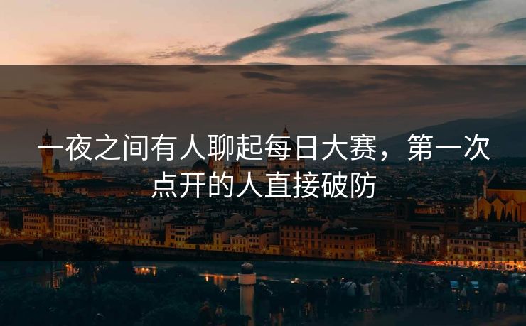 一夜之间有人聊起每日大赛，第一次点开的人直接破防