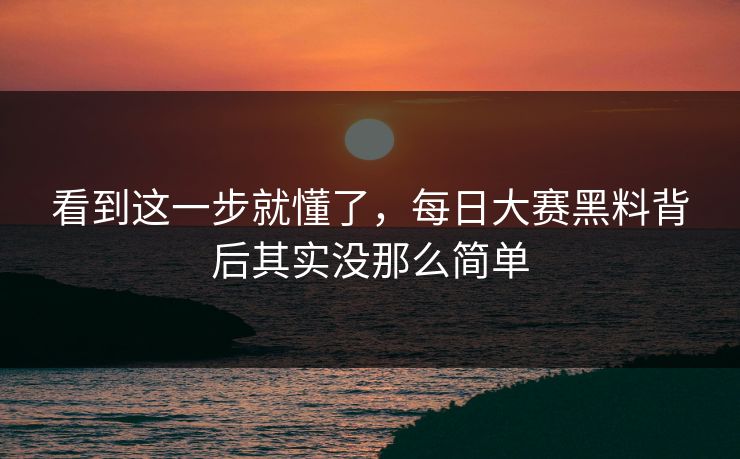 看到这一步就懂了,每日大赛黑料背后其实没那么简单 看到这一步就懂了,每日大赛黑料背后其实没那么简单