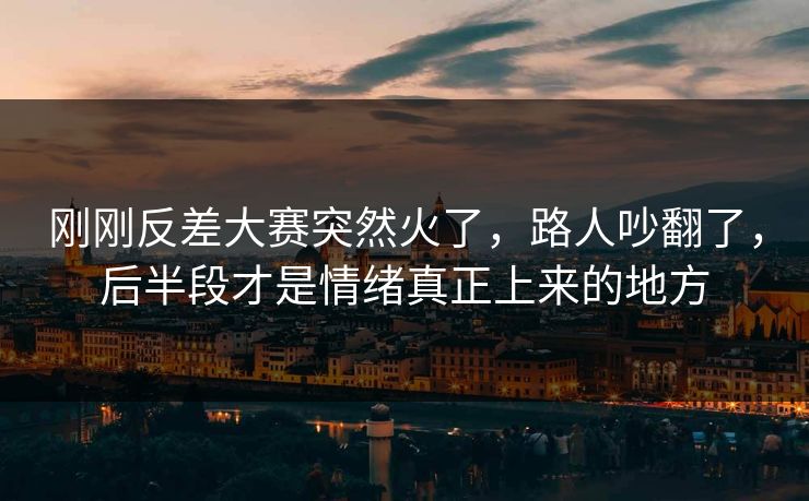 刚刚反差大赛突然火了,路人吵翻了,后半段才是情绪真正上来的地方 刚刚反差大赛突然火了,路人吵翻了,后半段才是情绪真正上来的地方