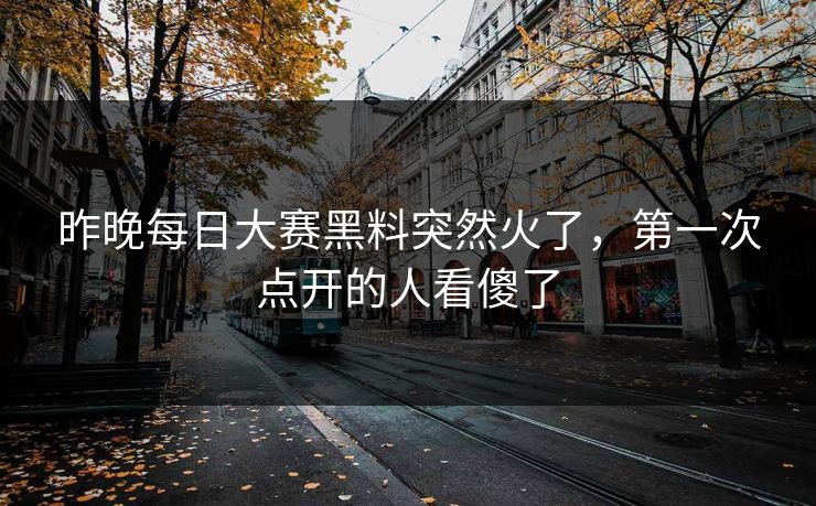 昨晚每日大赛黑料突然火了，第一次点开的人看傻了