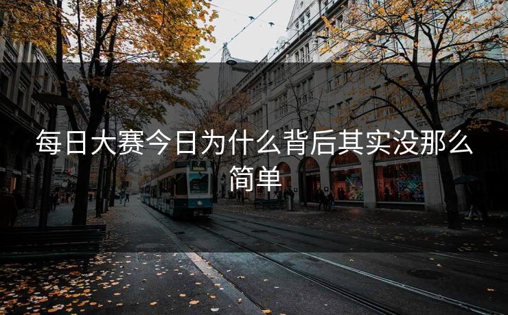 每日大赛今日为什么背后其实没那么简单