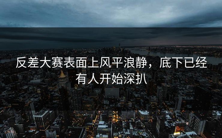 反差大赛表面上风平浪静，底下已经有人开始深扒