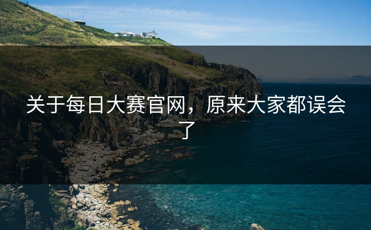 关于每日大赛官网，原来大家都误会了