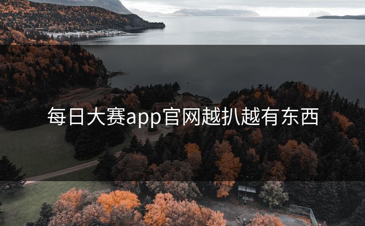 每日大赛app官网越扒越有东西