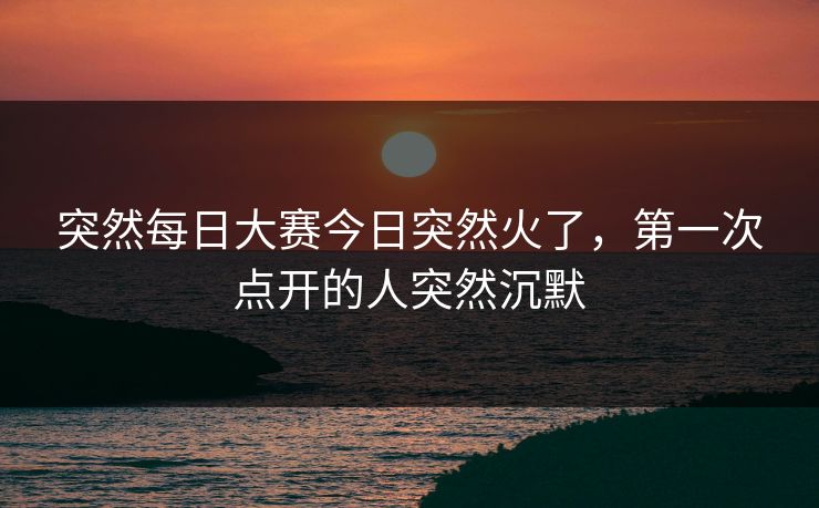 突然每日大赛今日突然火了，第一次点开的人突然沉默