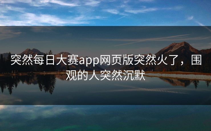 突然每日大赛app网页版突然火了，围观的人突然沉默